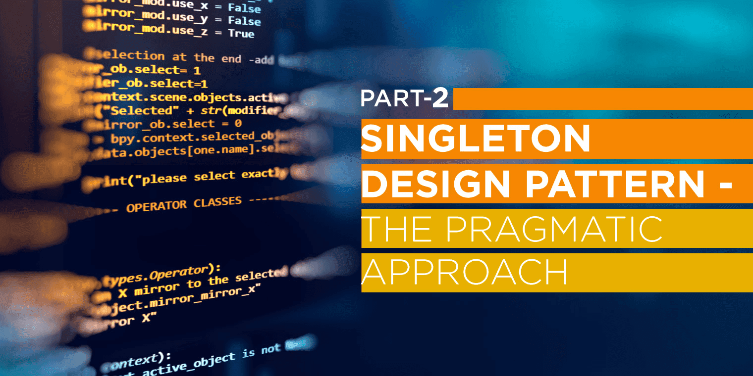Singleton Design Pattern – The Pragmatic Approach part 2 Singleton Design Pattern – The Pragmatic Approach part 2
